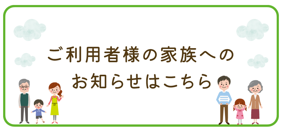 ご利用者様家族の方への お知らせはこちら